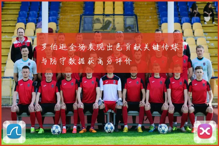 罗伯逊全场表现出色贡献关键传球与防守数据获高分评价